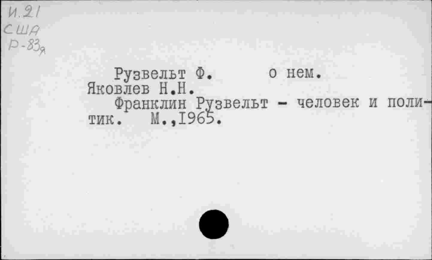 ﻿Рузвельт Ф. о нем. Яковлев Н.Н.
Франклин Рузвельт - человек тик. М.,1965.